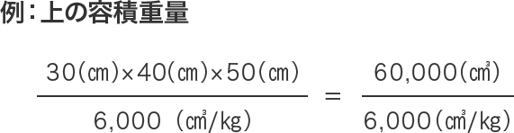 30(cm)×40(cm)×50(cm)/6,000(㎤/kg)=60,000(㎤)/6,000(㎤/kg)