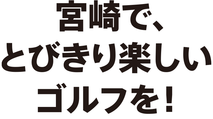 冬の宮崎で、とびきり楽しいゴルフを！