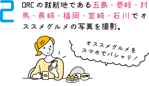 2. ORCの発着場所である五島・壱岐・対馬・長崎・福岡・宮崎・石川でオススメグルメの写真を撮影。