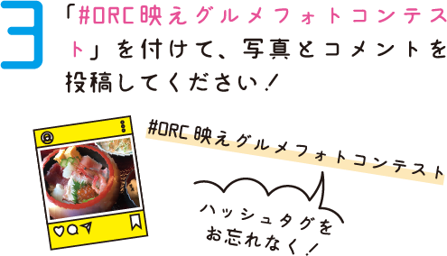 3. 「#ORC映えグルメフォトコンテスト」を付けて、写真とコメントを投稿してください！